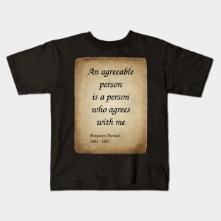 Benjamin Disraeli, British Prime Minister and Novelist. An agreeable person is a person who agrees with me. Kids T-Shirt